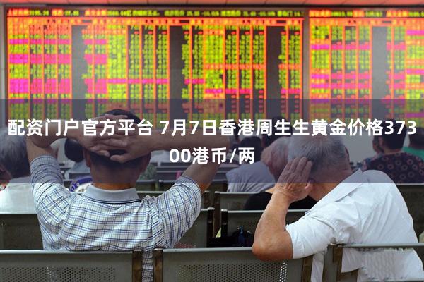 配资门户官方平台 7月7日香港周生生黄金价格37300港币/两