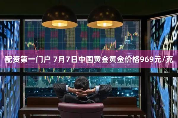 配资第一门户 7月7日中国黄金黄金价格969元/克